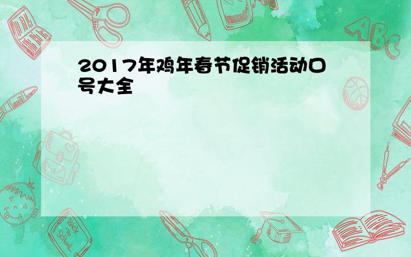 2017年鸡年春节促销活动口号大全