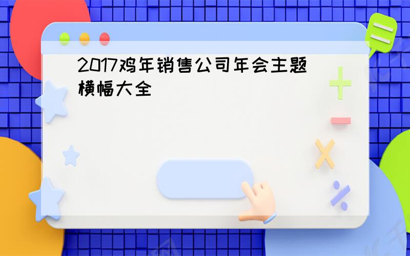 2017鸡年销售公司年会主题横幅大全