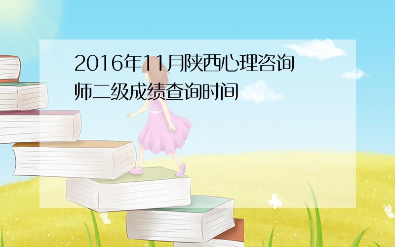 2016年11月陕西心理咨询师二级成绩查询时间