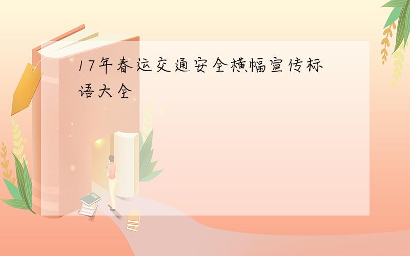 17年春运交通安全横幅宣传标语大全