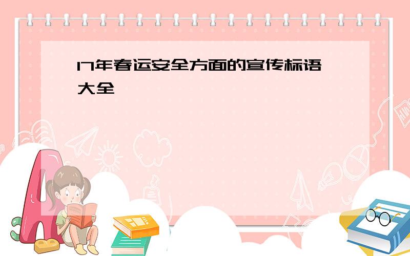 17年春运安全方面的宣传标语大全