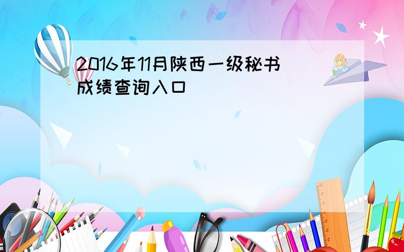 2016年11月陕西一级秘书成绩查询入口