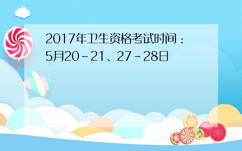 2017年卫生资格考试时间：5月20-21、27-28日