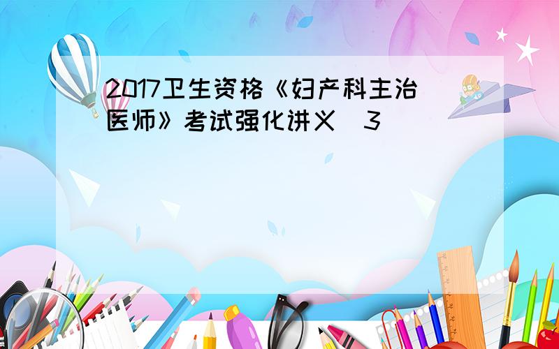 2017卫生资格《妇产科主治医师》考试强化讲义(3)