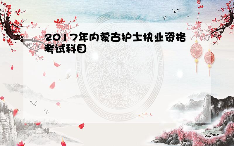 2017年内蒙古护士执业资格考试科目