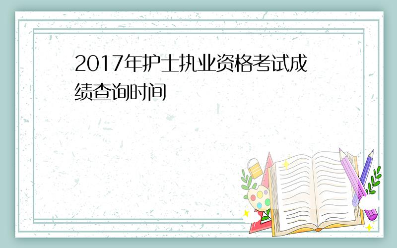 2017年护士执业资格考试成绩查询时间