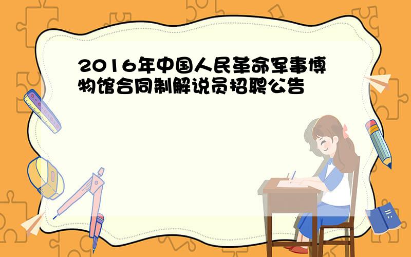 2016年中国人民革命军事博物馆合同制解说员招聘公告