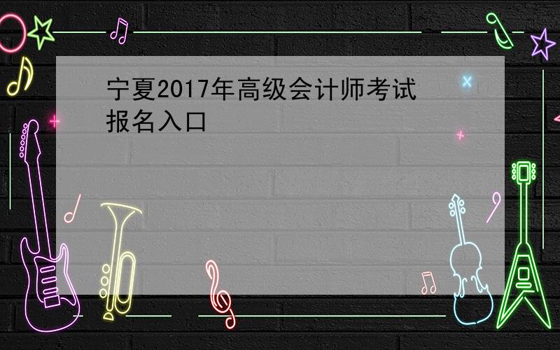 宁夏2017年高级会计师考试报名入口