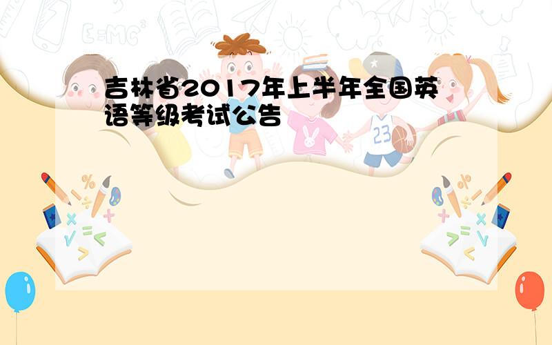 吉林省2017年上半年全国英语等级考试公告