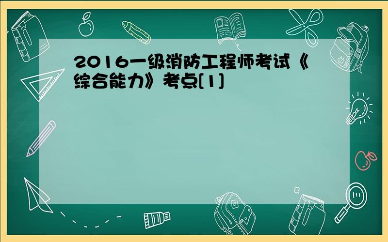 2016一级消防工程师考试《综合能力》考点[1]