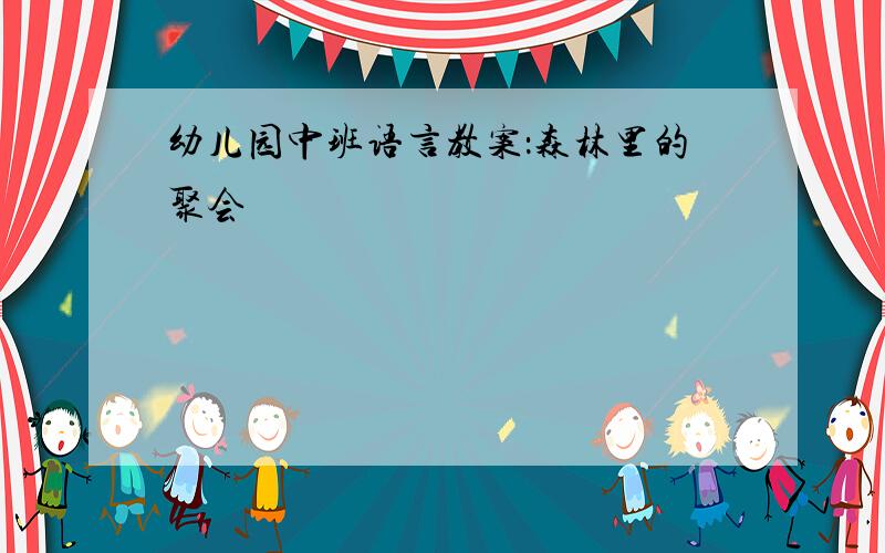 幼儿园中班语言教案：森林里的聚会