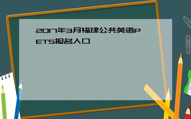 2017年3月福建公共英语PETS报名入口