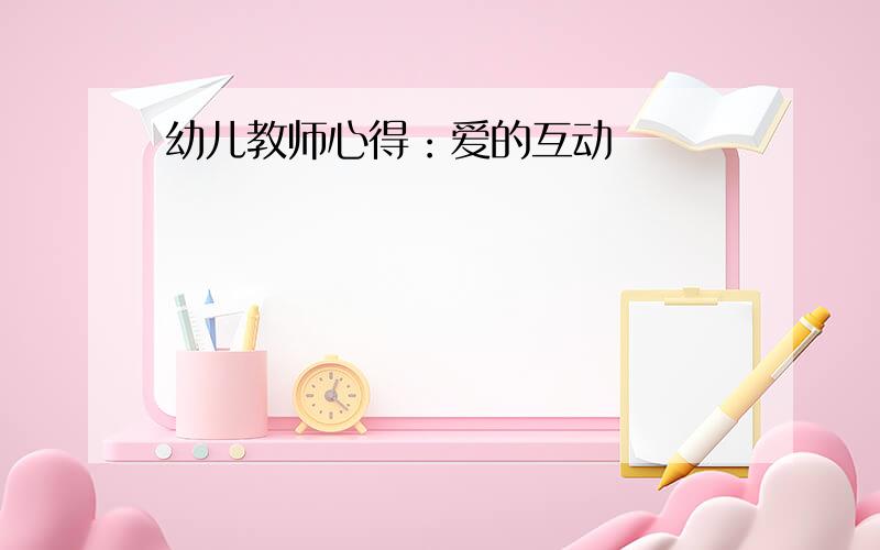 幼儿教师心得：爱的互动