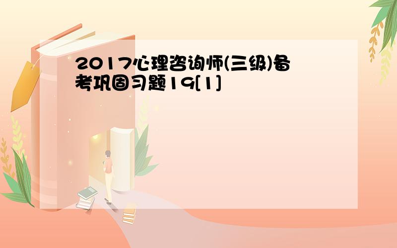 2017心理咨询师(三级)备考巩固习题19[1]