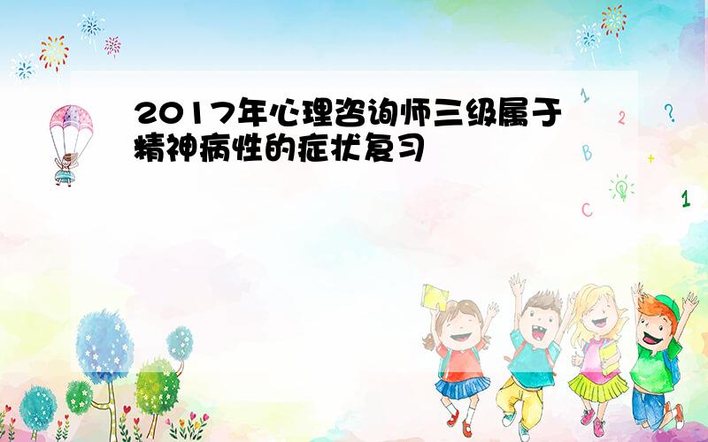 2017年心理咨询师三级属于精神病性的症状复习