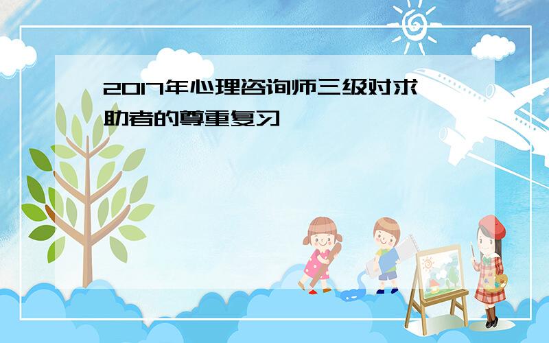 2017年心理咨询师三级对求助者的尊重复习