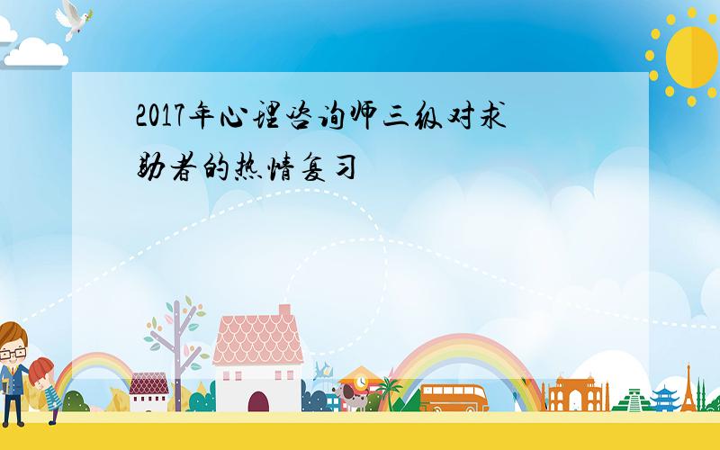 2017年心理咨询师三级对求助者的热情复习