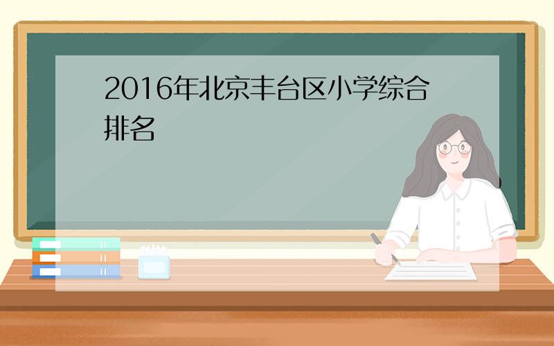 2016年北京丰台区小学综合排名