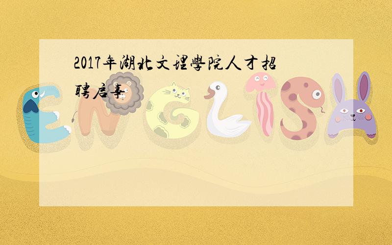 2017年湖北文理学院人才招聘启事