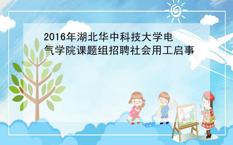 2016年湖北华中科技大学电气学院课题组招聘社会用工启事