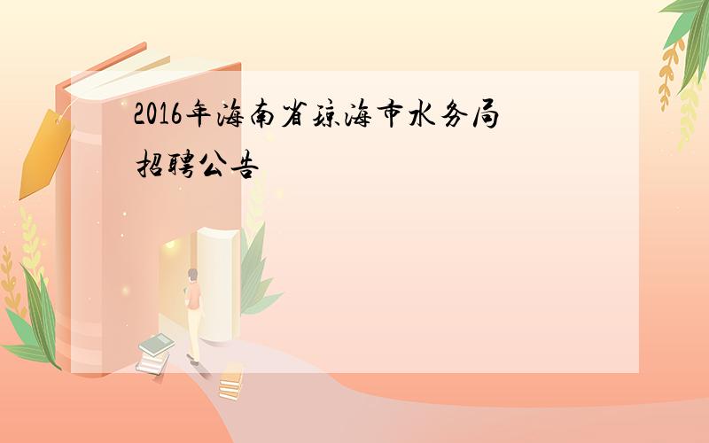 2016年海南省琼海市水务局招聘公告