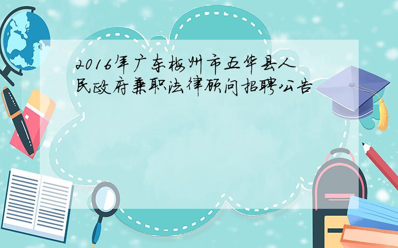 2016年广东梅州市五华县人民政府兼职法律顾问招聘公告