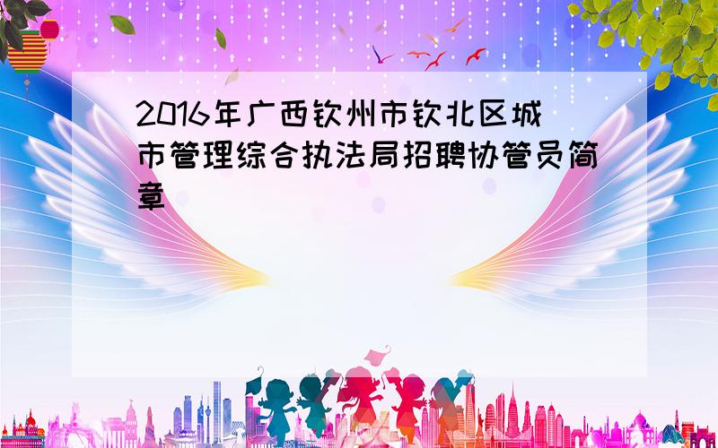 2016年广西钦州市钦北区城市管理综合执法局招聘协管员简章