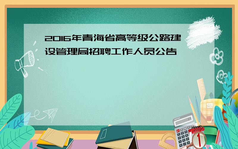 2016年青海省高等级公路建设管理局招聘工作人员公告