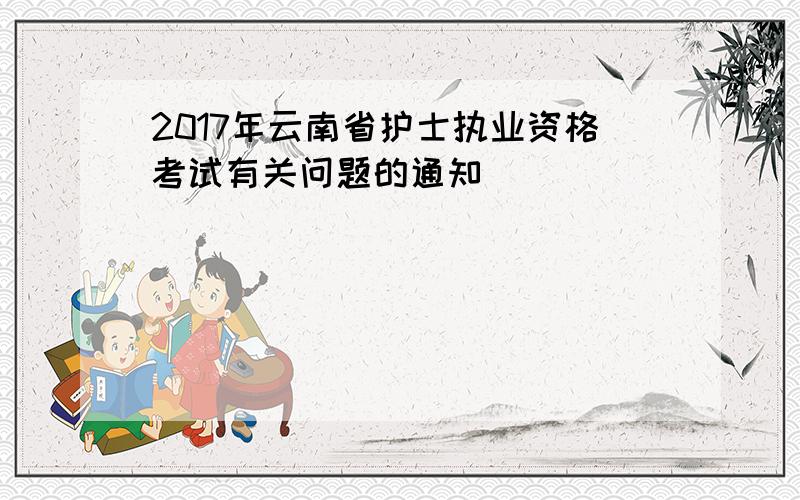 2017年云南省护士执业资格考试有关问题的通知