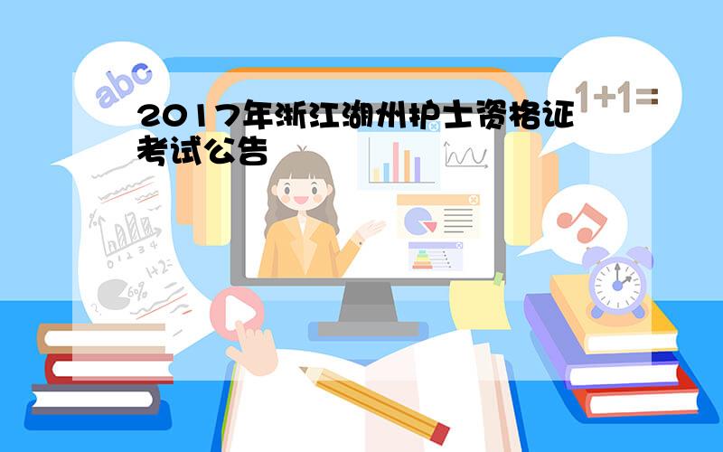 2017年浙江湖州护士资格证考试公告