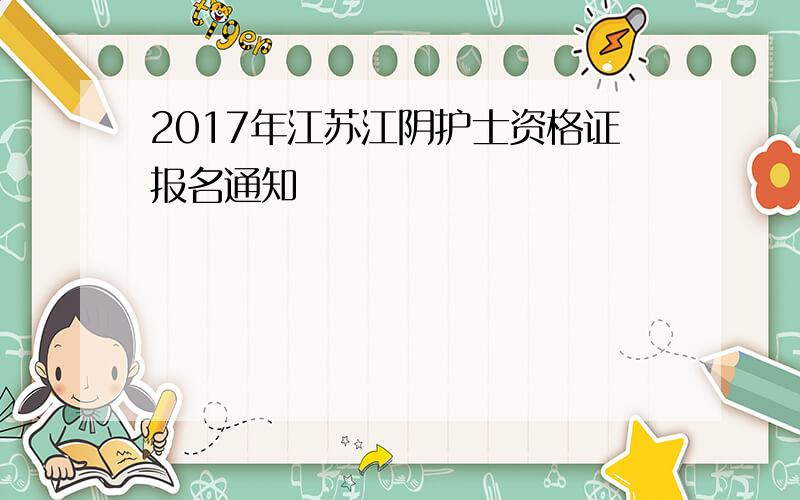 2017年江苏江阴护士资格证报名通知