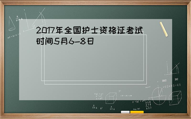 2017年全国护士资格证考试时间5月6-8日