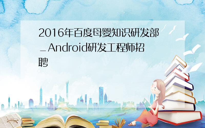 2016年百度母婴知识研发部_Android研发工程师招聘