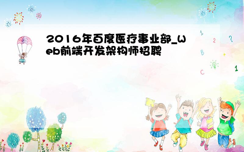 2016年百度医疗事业部_Web前端开发架构师招聘