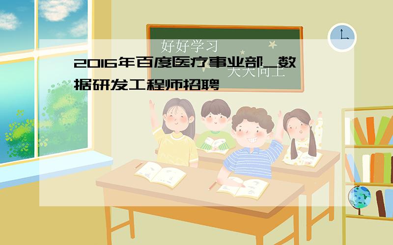 2016年百度医疗事业部_数据研发工程师招聘