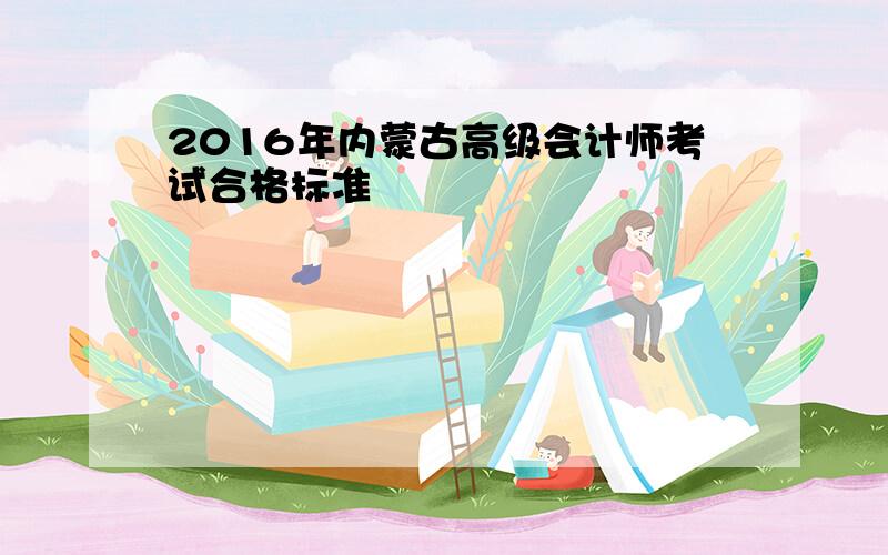 2016年内蒙古高级会计师考试合格标准