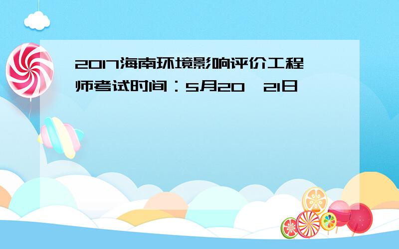 2017海南环境影响评价工程师考试时间：5月20、21日