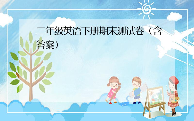 二年级英语下册期末测试卷（含答案）