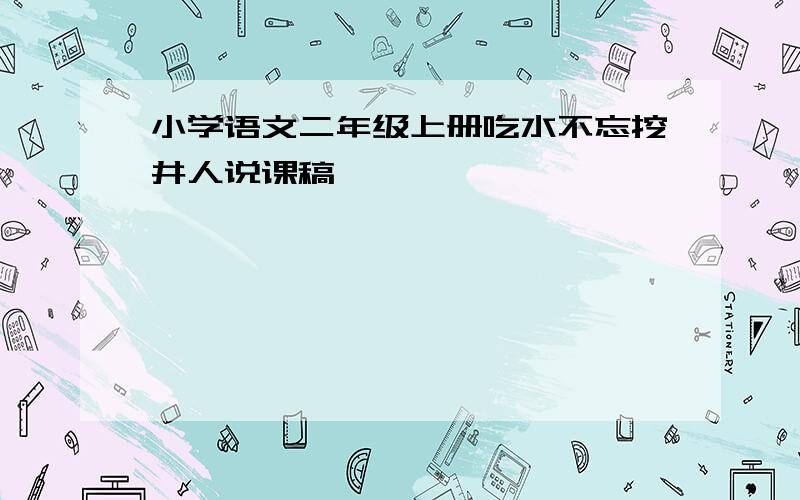 小学语文二年级上册吃水不忘挖井人说课稿