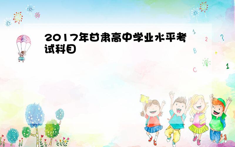 2017年甘肃高中学业水平考试科目