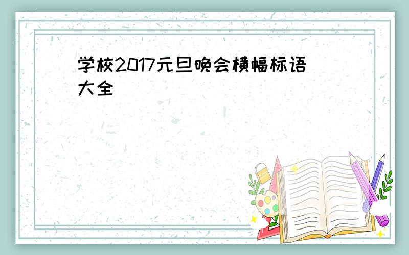 学校2017元旦晚会横幅标语大全