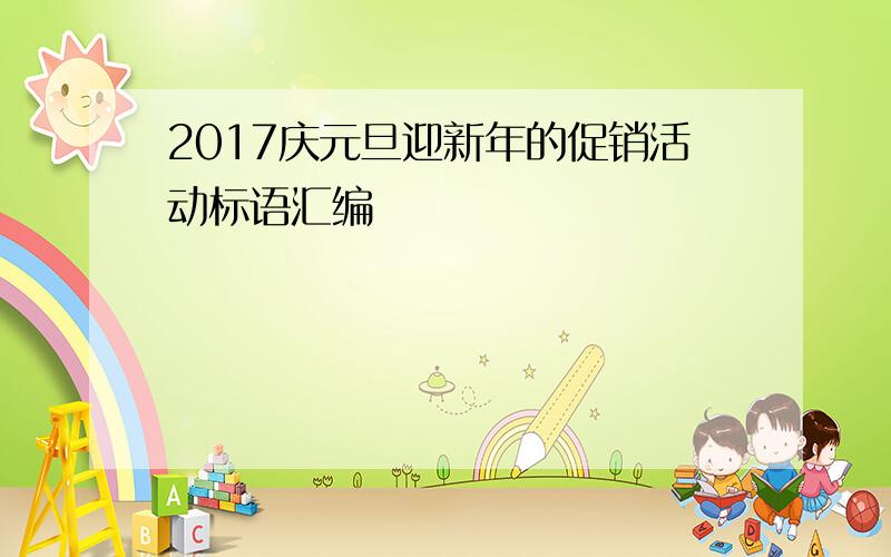 2017庆元旦迎新年的促销活动标语汇编