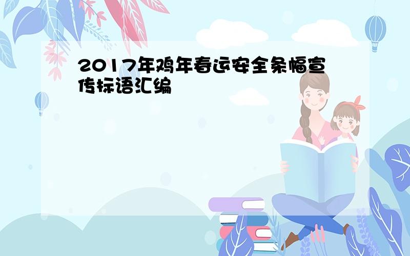 2017年鸡年春运安全条幅宣传标语汇编