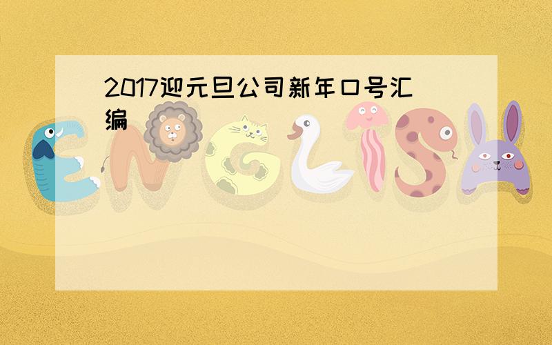 2017迎元旦公司新年口号汇编