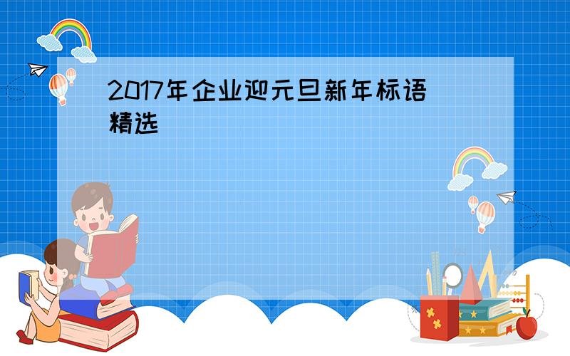 2017年企业迎元旦新年标语精选