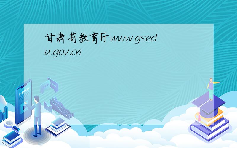 甘肃省教育厅www.gsedu.gov.cn