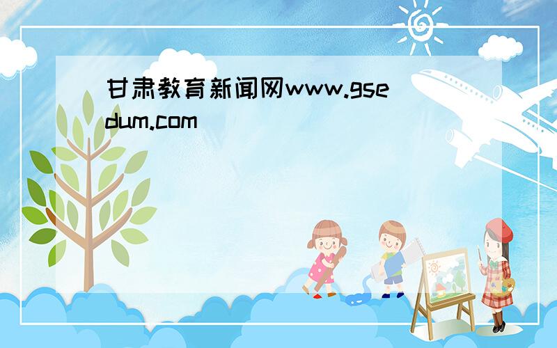 甘肃教育新闻网www.gsedum.com