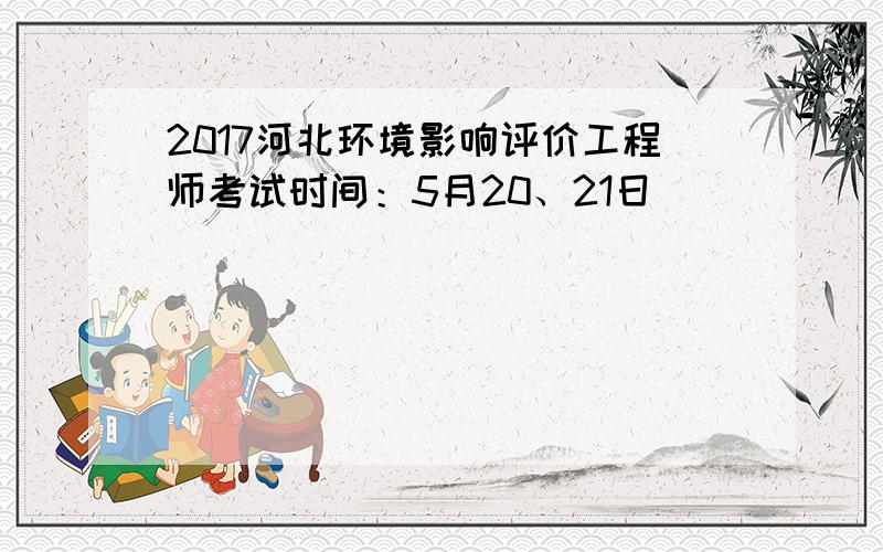 2017河北环境影响评价工程师考试时间：5月20、21日