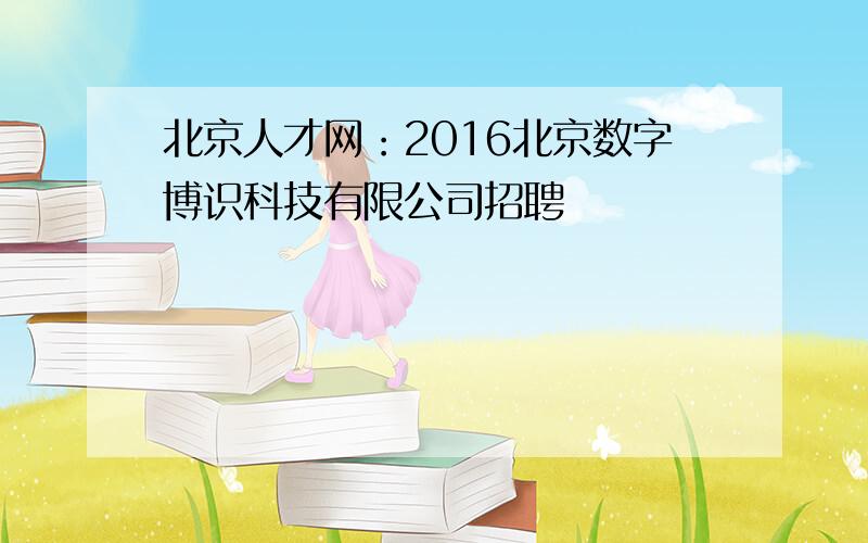 北京人才网：2016北京数字博识科技有限公司招聘