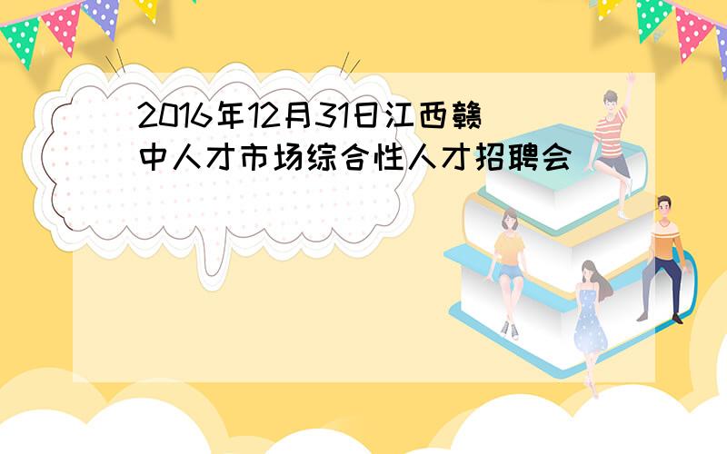 2016年12月31日江西赣中人才市场综合性人才招聘会